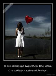 Jei nori pakeisti savo gyvenima, tai daryk kanors. - O ne uzsidaryk ir apsimetinek laimingu!