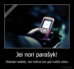 Jei nori parašyk! - Niekada nedelsk, nes nežinai kas gali nutikti vėliau