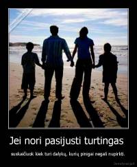 Jei nori pasijusti turtingas  - suskaičiuok kiek turi dalykų, kurių pinigai negali nupirkti.