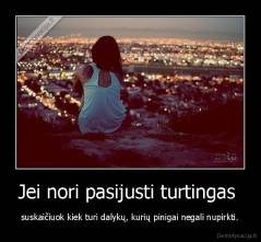 Jei nori pasijusti turtingas  - suskaičiuok kiek turi dalykų, kurių pinigai negali nupirkti.