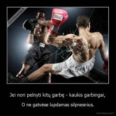 Jei nori pelnyti kitų garbę - kaukis garbingai, - O ne gatvėse lupdamas silpnesnius.