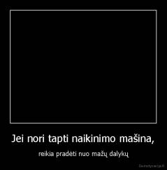 Jei nori tapti naikinimo mašina, - reikia pradėti nuo mažų dalykų