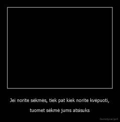 Jei norite sėkmės, tiek pat kiek norite kvėpuoti, - tuomet sėkmė jums atsisuks