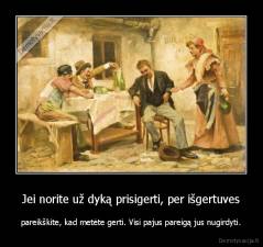 Jei norite už dyką prisigerti, per išgertuves - pareikškite, kad metėte gerti. Visi pajus pareigą jus nugirdyti.