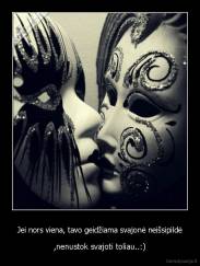 Jei nors viena, tavo geidžiama svajonė neišsipildė - ,nenustok svajoti toliau..:)