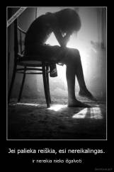 Jei palieka reiškia, esi nereikalingas. - ir nereikia nieko išgalvoti