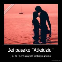 Jei pasake "Atleidziu" - Tai dar nereiskia kad istikruju atleido