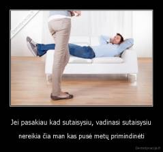 Jei pasakiau kad sutaisysiu, vadinasi sutaisysiu - nereikia čia man kas pusė metų primindinėti