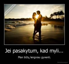 Jei pasakytum, kad myli... - Man būtų lengviau gyventi.