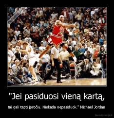 "Jei pasiduosi vieną kartą, - tai gali tapti įpročiu. Niekada nepasiduok." Michael Jordan