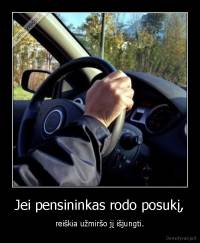 Jei pensininkas rodo posukį, - reiškia užmiršo jį išjungti.