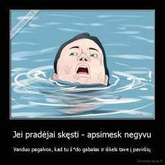 Jei pradėjai skęsti - apsimesk negyvu - Vanduo pagalvos, kad tu š*do gabalas ir iškels tave į paviršių