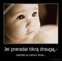 Jei praradai tikrą draugą,- - neliūdėk jis nebuvo tikras...