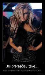 Jei prarasčiau tave... - išsipjaučiau širdį ir padovanočiau Tau ją. Nes ji vistiek priklausytų tik Tau.