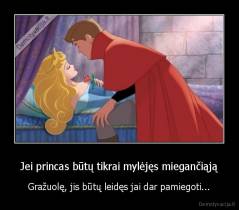 Jei princas būtų tikrai mylėjęs miegančiąją - Gražuolę, jis būtų leidęs jai dar pamiegoti...