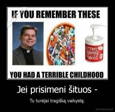Jei prisimeni šituos - - Tu turėjai tragišką vaikystę.