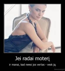 Jei radai moterį - ir manai, kad neesi jos vertas - vesk ją.