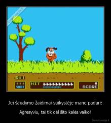 Jei šaudymo žaidimai vaikystėje mane padarė - Agresyviu, tai tik dėl šito kalės vaiko!