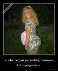 Jei šita mergina pabezdėtų, nemanau, - kad kvepėtų gėlytėmis.