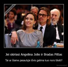 Jei skiriasi Angelina Jolie ir Bradas Pittas - Tai ar šiame pasaulyje išvis galima kuo nors tikėti?