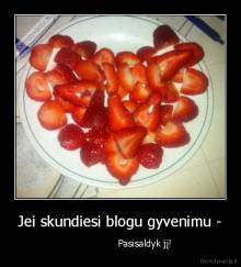 Jei skundiesi blogu gyvenimu - -                  Pasisaldyk jį!