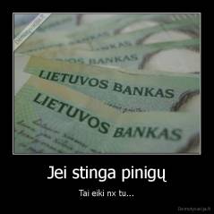 Jei stinga pinigų - Tai eiki nx tu...