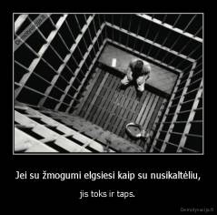 Jei su žmogumi elgsiesi kaip su nusikaltėliu, - jis toks ir taps.