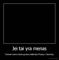Jei tai yra menas - Tuomet mano tvarte gyvena dešimtys Picasų ir Davinčių