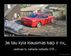 Jei tau kyla klausimas kaip ir nx, - vadinasi tu niekada nežaidei GTA...