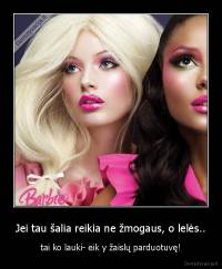 Jei tau šalia reikia ne žmogaus, o lelės.. - tai ko lauki- eik y žaislų parduotuvę!