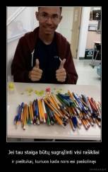 Jei tau staiga būtų sugrąžinti visi rašikliai - ir pieštukai, kuriuos kada nors esi paskolinęs