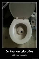 Jei tau yra taip būve - reiskes tau nepasisekė