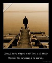 Jei tave paliko mergina ir nori šokti iš 10 aukšto - Atsimink! Pas tave ragai, o ne sparnai..