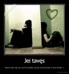 Jei tavęs - Nemyli taip kaip tau norisi nereiškia kad jis nemyli tavęs iš visos širdies :)