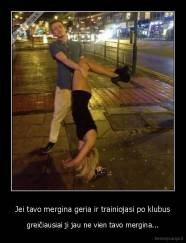 Jei tavo mergina geria ir trainiojasi po klubus - greičiausiai ji jau ne vien tavo mergina...