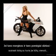 Jei tavo merginos ir tavo pomėgiai skiriasi -  - susirask tokią su kuria jie būtų vienodi..