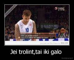 Jei trolint,tai iki galo  - 