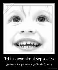 Jei tu gyvenimui šypsosies - gyvenimas tau padovanos gražiausią šypseną