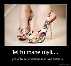 Jei tu mane myli.... - ....įrodyk tai nupirkdamas man šios batelius