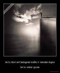 Jei tu stovi ant bedugnes krašto ir nematai dugno - tai tu visdar gyvas