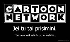 Jei tu tai prisimini. - Tai tavo vaikystė buvo nuostabi.