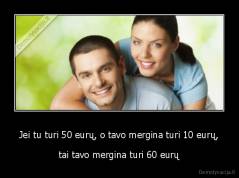 Jei tu turi 50 eurų, o tavo mergina turi 10 eurų, - tai tavo mergina turi 60 eurų