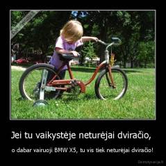 Jei tu vaikystėje neturėjai dviračio,  - o dabar vairuoji BMW X5, tu vis tiek neturėjai dviračio!
