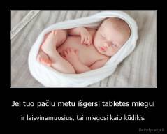 Jei tuo pačiu metu išgersi tabletes miegui - ir laisvinamuosius, tai miegosi kaip kūdikis.