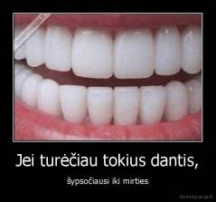 Jei turėčiau tokius dantis, - šypsočiausi iki mirties