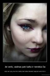 Jei verki, vadinas pati kalta ir nereikia čia - varyt ant vyrų, nes tik tu kalta, kad tokius išsirenki, taigi pati verta tik to