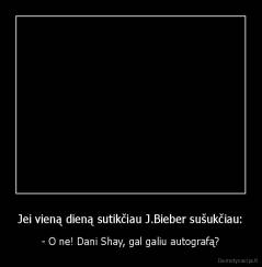 Jei vieną dieną sutikčiau J.Bieber sušukčiau: - - O ne! Dani Shay, gal galiu autografą?