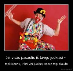 Jei visas pasaulis iš tavęs juokiasi -  - tapk klounu, ir kai visi juoksis, nebus taip skaudu