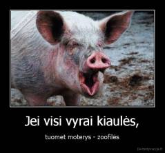 Jei visi vyrai kiaulės, - tuomet moterys - zoofilės