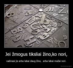 Jei žmogus tiksliai žino,ko nori, -  vadinasi jis arba labai daug žino,  arba labai mažai nori. 